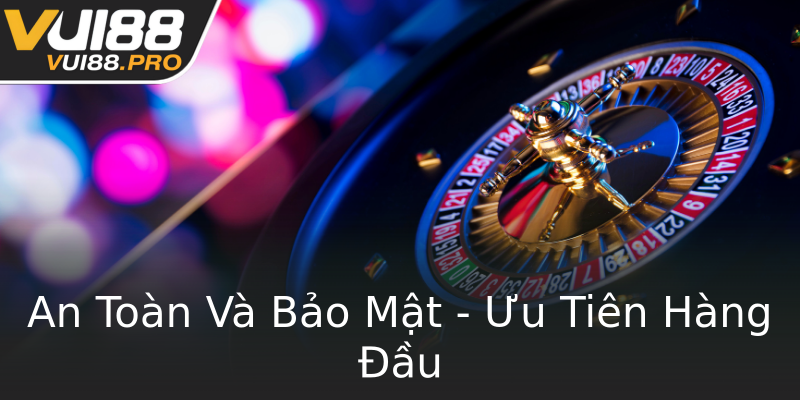 An Toàn Và Bảo Mật - Ưu Tiên Hàng Đầu An Toàn Và Bảo Mật - Ưu Tiên Hàng Đầu