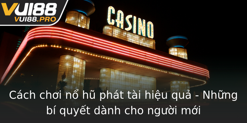 Cách chơi nổ hũ phát tài hiệu quả - Những bí quyết dành cho người mới Cách chơi nổ hũ phát tài hiệu quả - Những bí quyết dành cho người mới