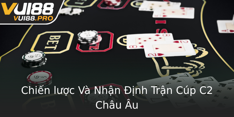 Chiến lược Và Nhận Định Trận Cúp C2 Châu Âu Chiến lược Và Nhận Định Trận Cúp C2 Châu Âu