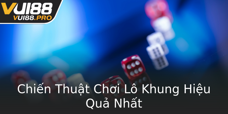 Chiến Thuật Chơi Lô Khung Hiệu Quả Nhất Chiến Thuật Chơi Lô Khung Hiệu Quả Nhất
