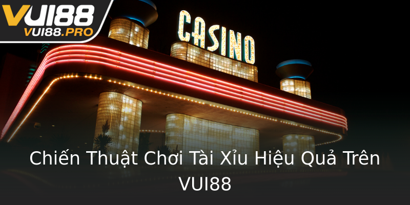 Chiến Thuật Chơi Tài Xỉu Hiệu Quả Trên VUI88 Chiến Thuật Chơi Tài Xỉu Hiệu Quả Trên VUI88