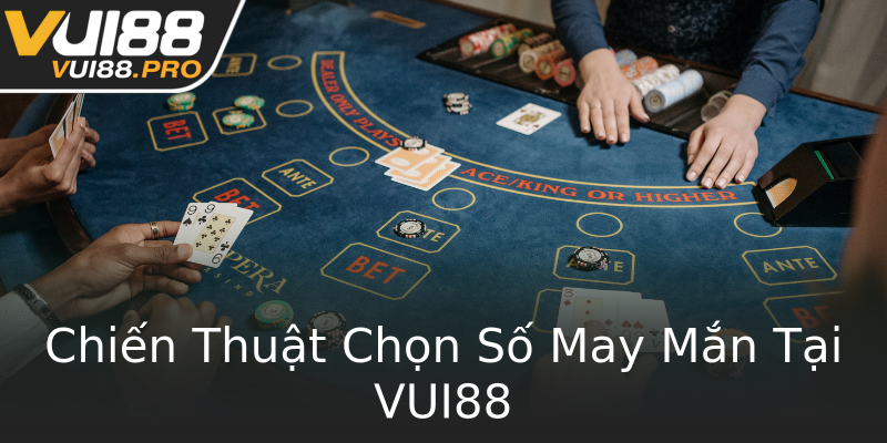 Chiến Thuật Chọn Số May Mắn Tại VUI88 Chiến Thuật Chọn Số May Mắn Tại VUI88