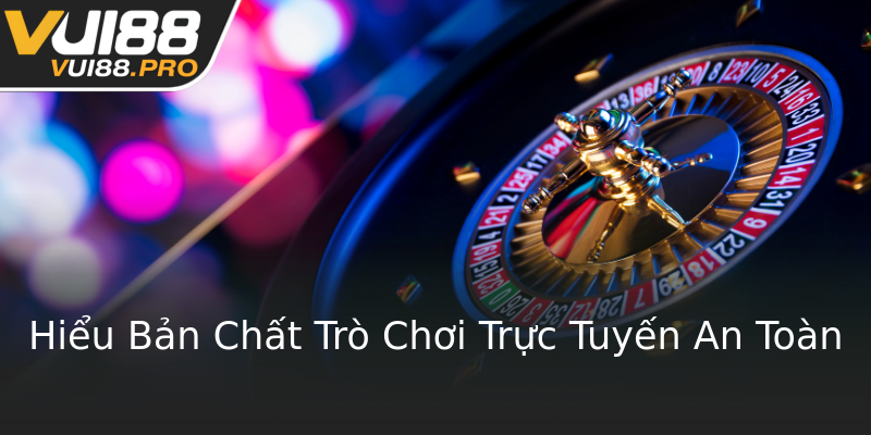 Hiểu Bản Chất Trò Chơi Trực Tuyến An Toàn Hiểu Bản Chất Trò Chơi Trực Tuyến An Toàn