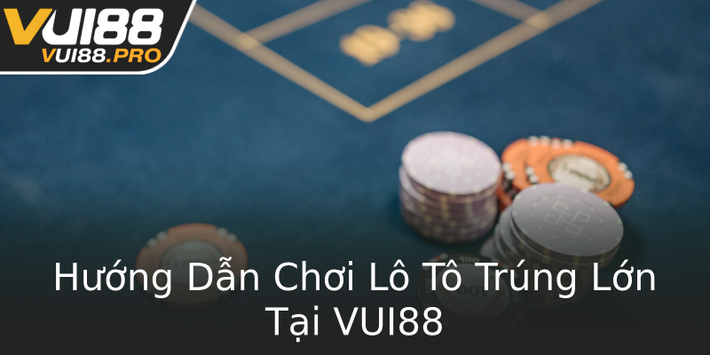Hướng Dẫn Chơi Lô Tô Trúng Lớn Tại VUI88 Hướng Dẫn Chơi Lô Tô Trúng Lớn Tại VUI88