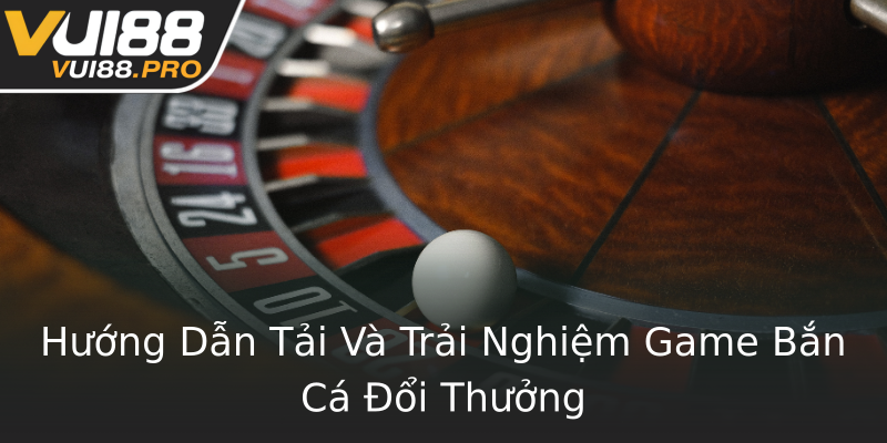 Hướng Dẫn Tải Và Trải Nghiệm Game Bắn Cá Đổi Thưởng Hướng Dẫn Tải Và Trải Nghiệm Game Bắn Cá Đổi Thưởng