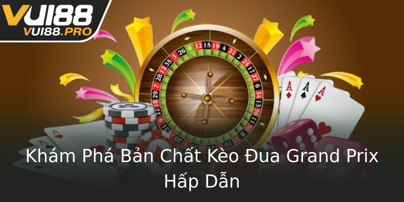 Khám Phá Bản Chất Kèo Đua Grand Prix Hấp Dẫn Khám Phá Bản Chất Kèo Đua Grand Prix Hấp Dẫn