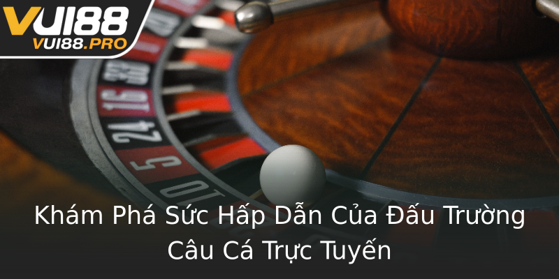 Khám Phá Sức Hấp Dẫn Của Đấu Trường Câu Cá Trực Tuyến Khám Phá Sức Hấp Dẫn Của Đấu Trường Câu Cá Trực Tuyến
