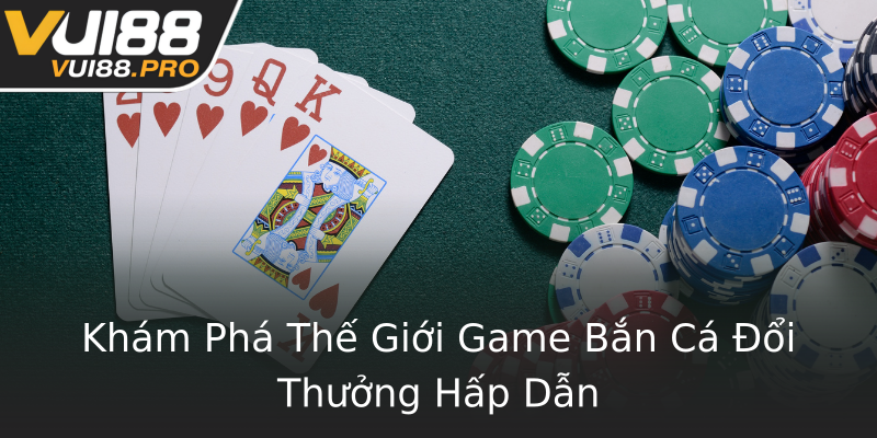 Khám Phá Thế Giới Game Bắn Cá Đổi Thưởng Hấp Dẫn Khám Phá Thế Giới Game Bắn Cá Đổi Thưởng Hấp Dẫn