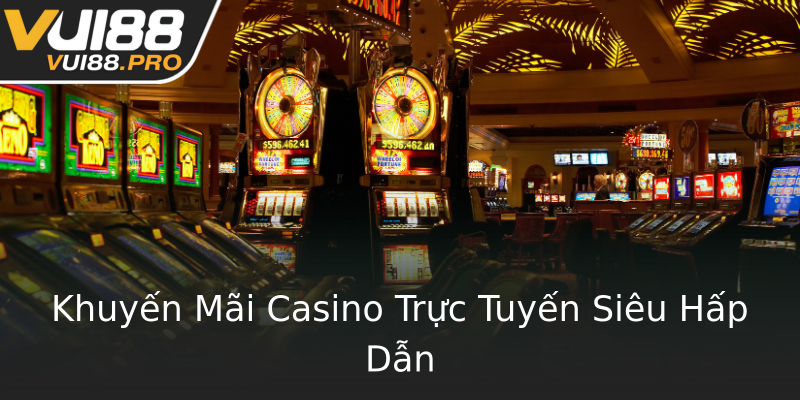 Khuyến Mãi Casino Trực Tuyến Siêu Hấp Dẫn Khuyến Mãi Casino Trực Tuyến Siêu Hấp Dẫn