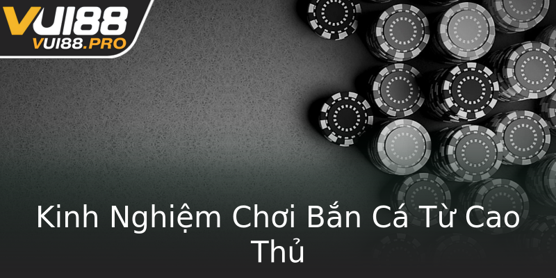 Kinh Nghiệm Chơi Bắn Cá Từ Cao Thủ Kinh Nghiệm Chơi Bắn Cá Từ Cao Thủ
