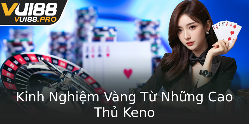 Kinh Nghiệm Vàng Từ Những Cao Thủ Keno Kinh Nghiệm Vàng Từ Những Cao Thủ Keno