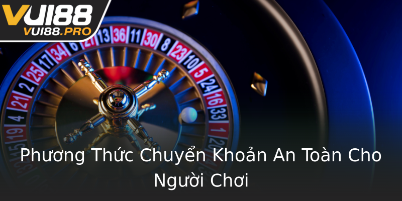 Phương Thức Chuyển Khoản An Toàn Cho Người Chơi Phương Thức Chuyển Khoản An Toàn Cho Người Chơi