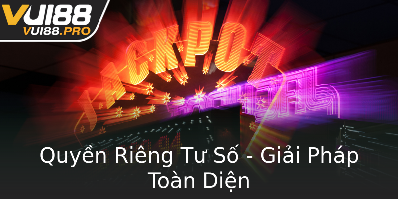 Quyền Riêng Tư Số - Giải Pháp Toàn Diện Quyền Riêng Tư Số - Giải Pháp Toàn Diện