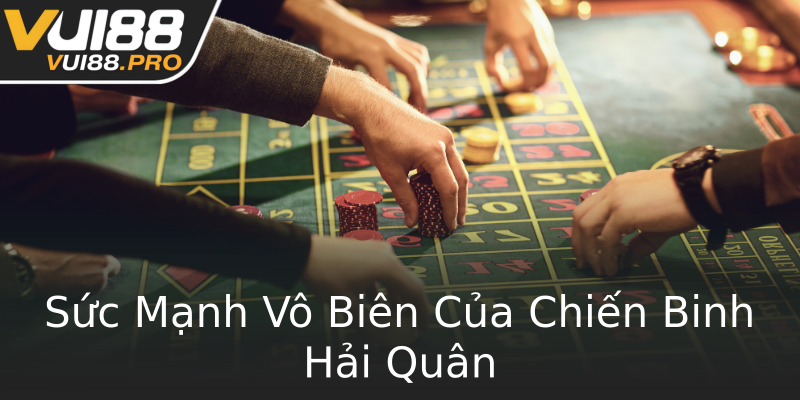 Sức Mạnh Vô Biên Của Chiến Binh Hải Quân Sức Mạnh Vô Biên Của Chiến Binh Hải Quân