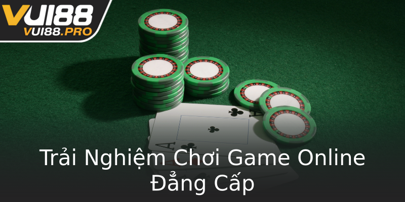 Trải Nghiệm Chơi Game Online Đẳng Cấp Trải Nghiệm Chơi Game Online Đẳng Cấp